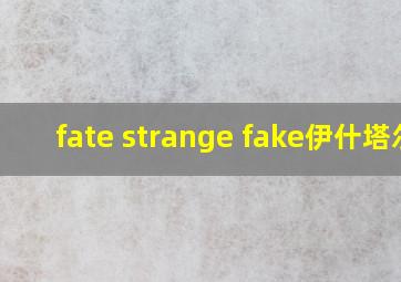 fate strange fake伊什塔尔